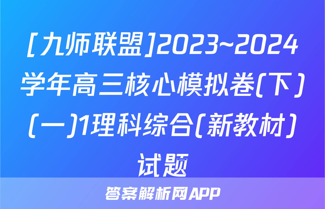 [九师联盟]2023~2024学年高三核心模拟卷(下)(一)1理科综合(新教材)试题