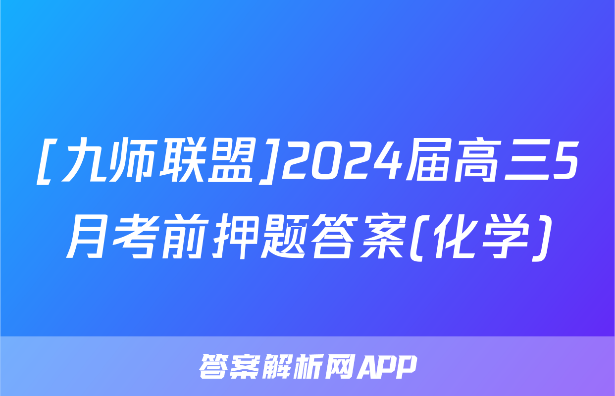 [九师联盟]2024届高三5月考前押题答案(化学)