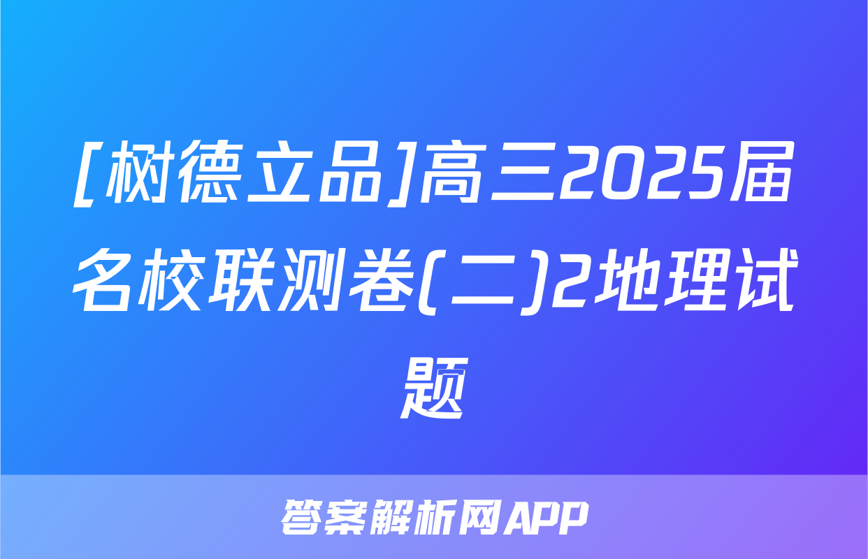 [树德立品]高三2025届名校联测卷(二)2地理试题