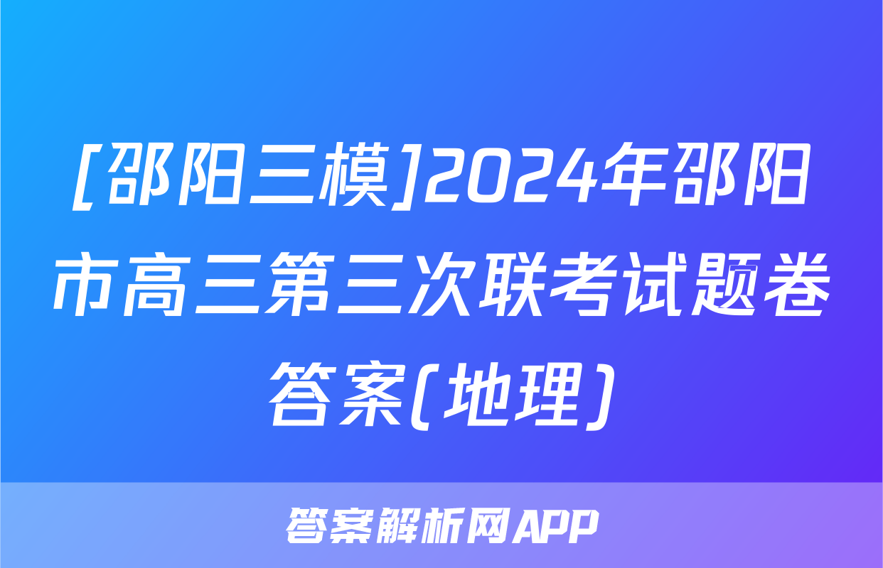 [邵阳三模]2024年邵阳市高三第三次联考试题卷答案(地理)