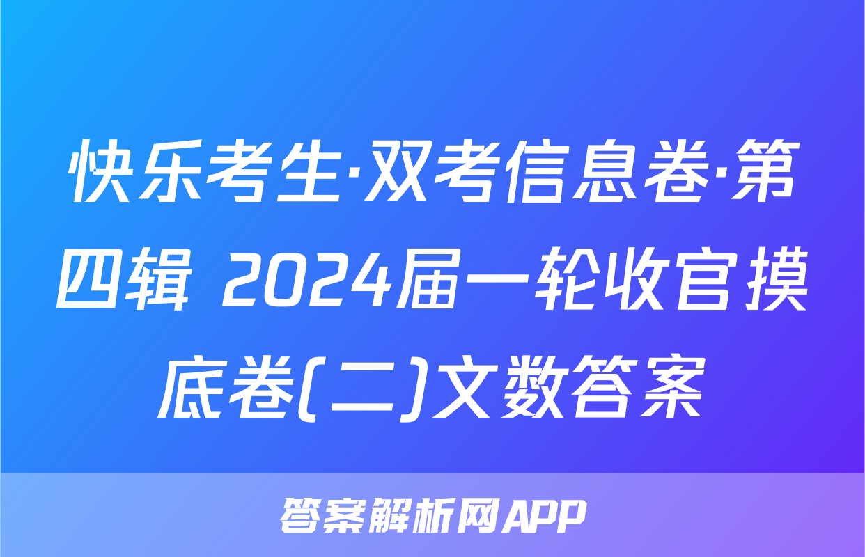 快乐考生·双考信息卷·第四辑 2024届一轮收官摸底卷(二)文数答案
