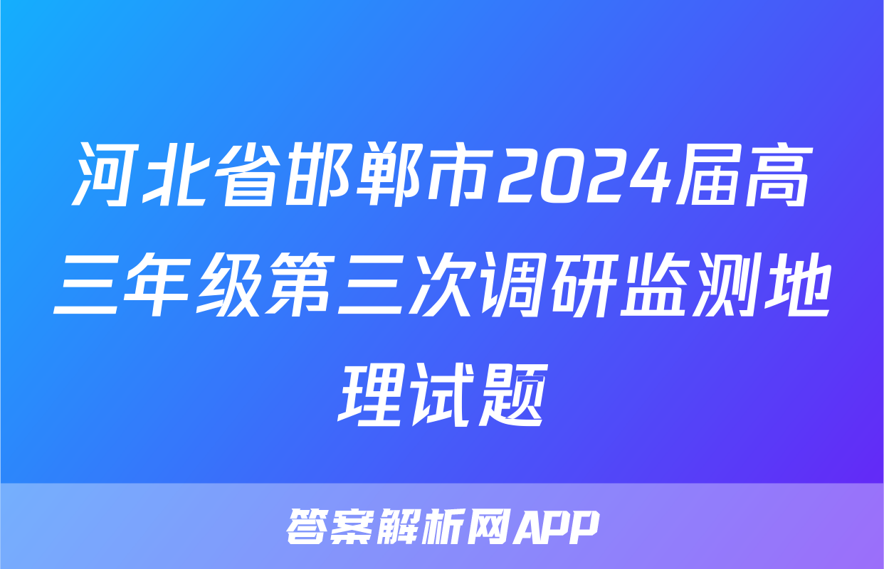 河北省邯郸市2024届高三年级第三次调研监测地理试题