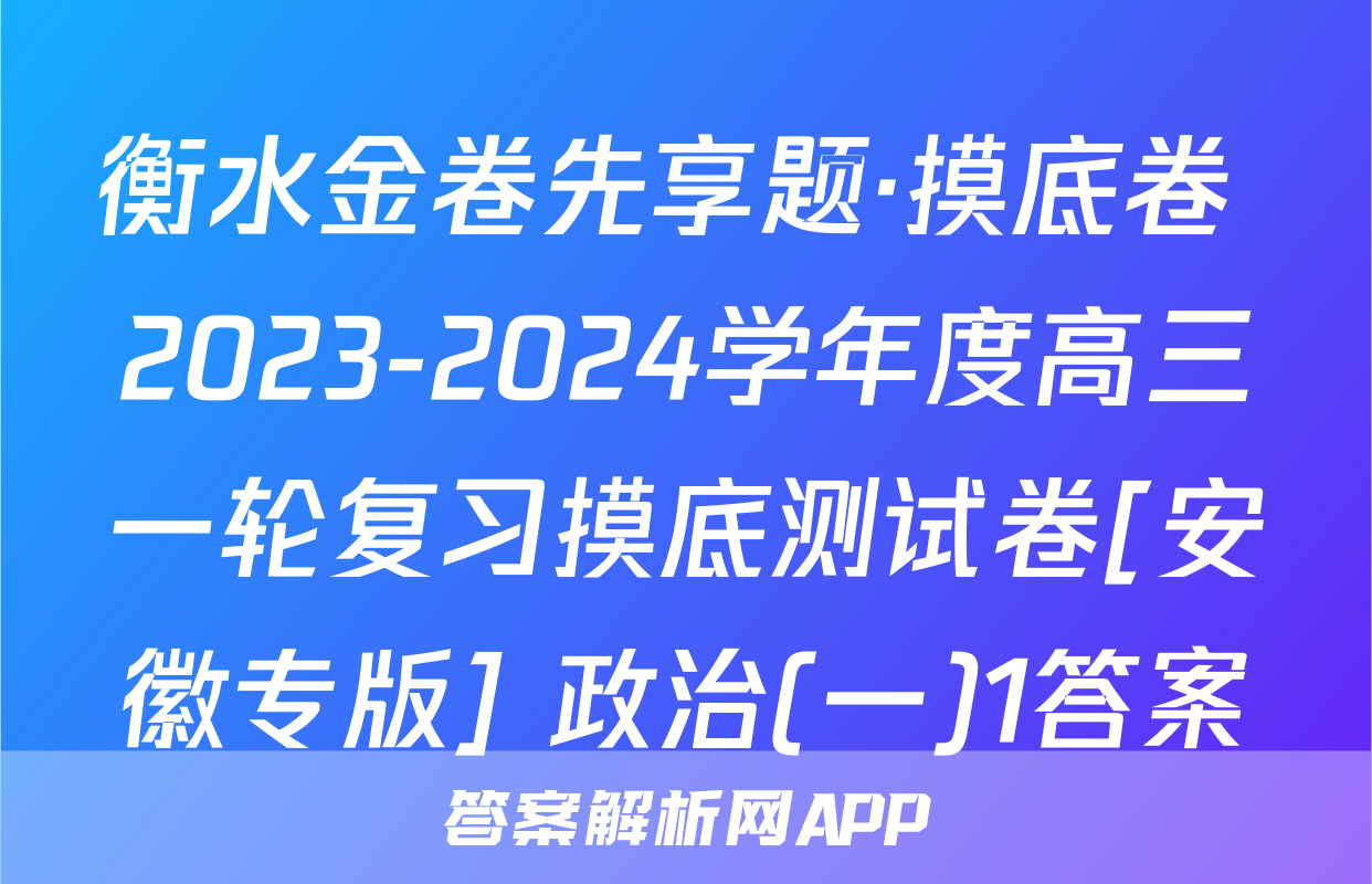 衡水金卷先享题·摸底卷 2023-2024学年度高三一轮复习摸底测试卷[安徽专版] 政治(一)1答案