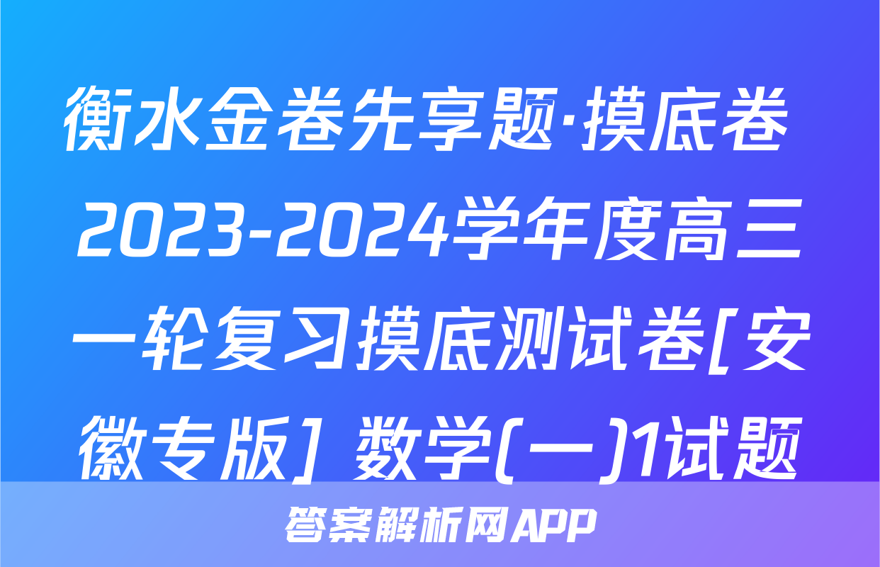 衡水金卷先享题·摸底卷 2023-2024学年度高三一轮复习摸底测试卷[安徽专版] 数学(一)1试题