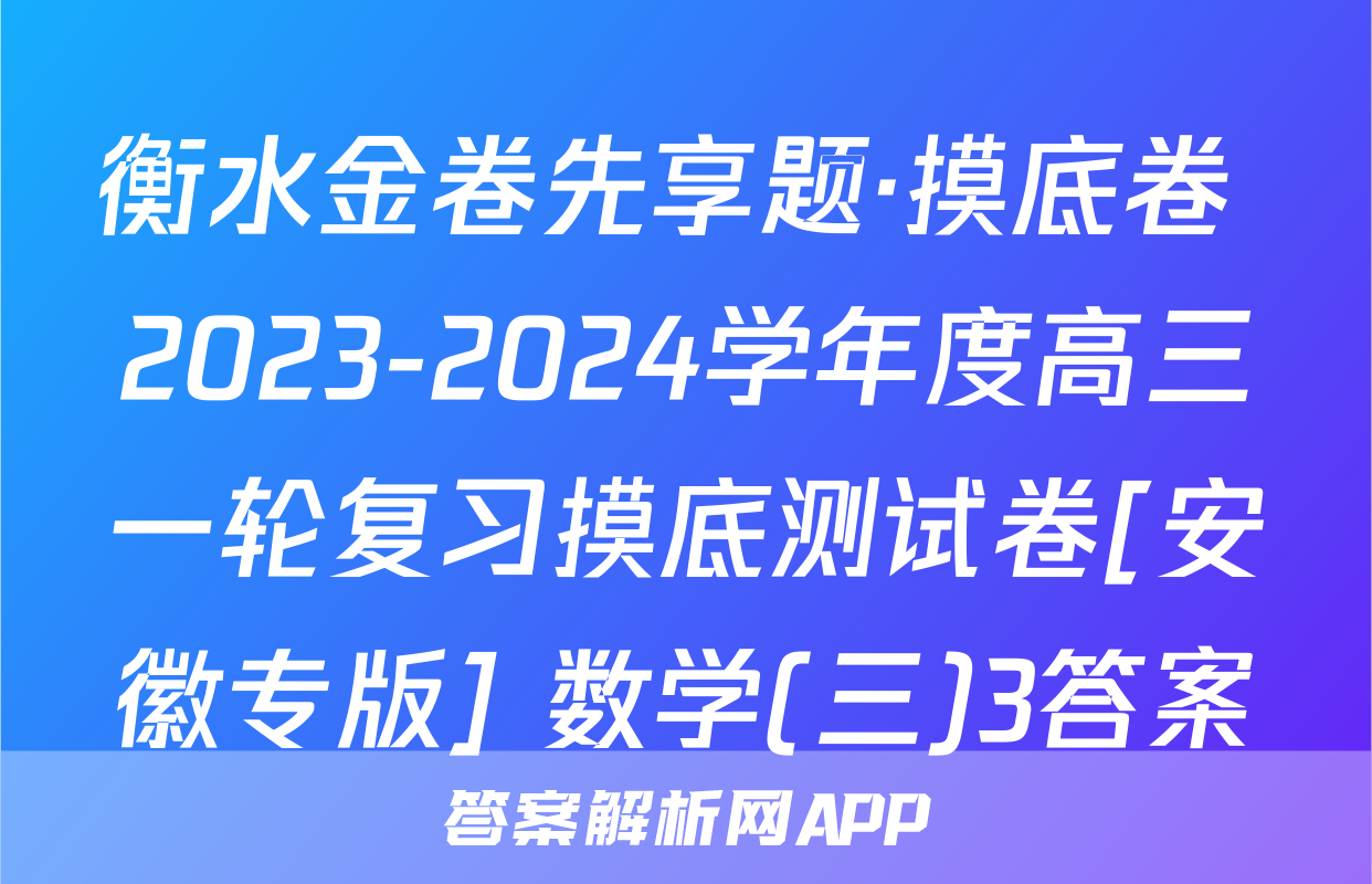 衡水金卷先享题·摸底卷 2023-2024学年度高三一轮复习摸底测试卷[安徽专版] 数学(三)3答案