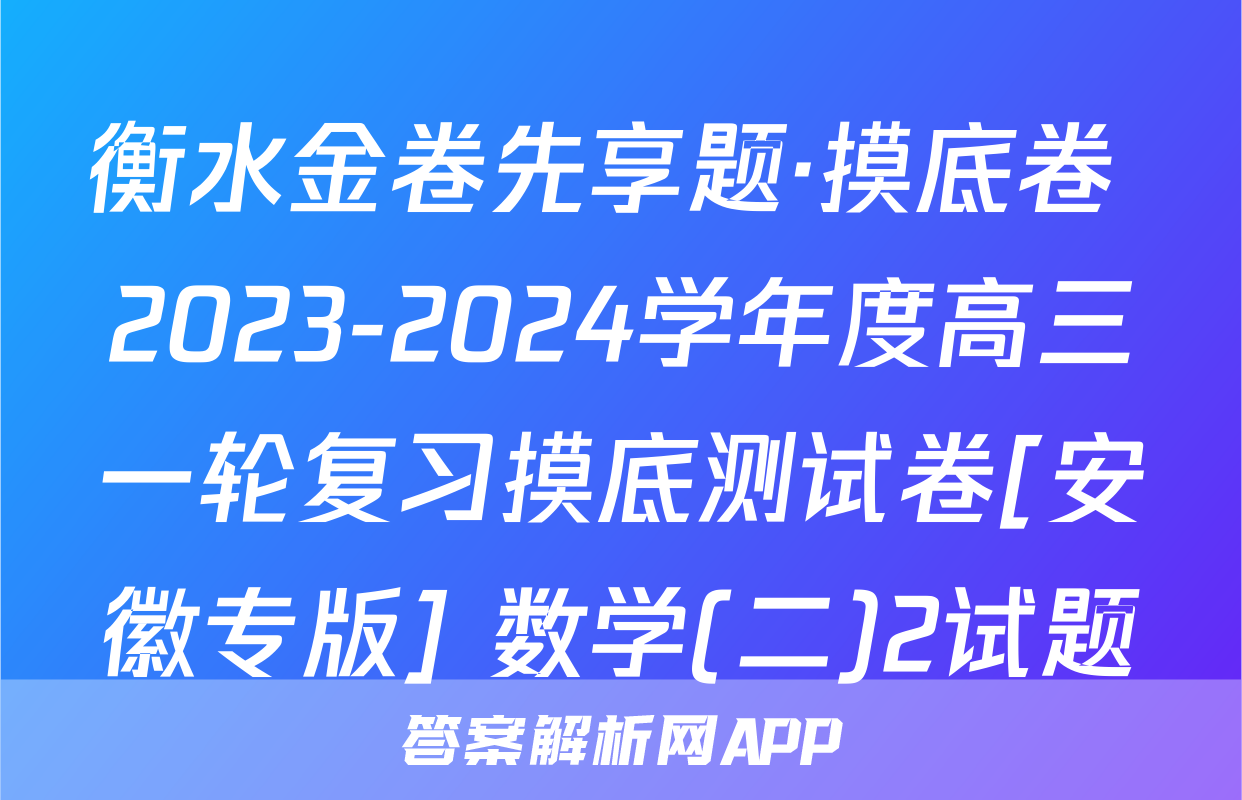 衡水金卷先享题·摸底卷 2023-2024学年度高三一轮复习摸底测试卷[安徽专版] 数学(二)2试题