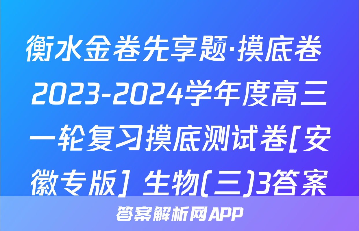 衡水金卷先享题·摸底卷 2023-2024学年度高三一轮复习摸底测试卷[安徽专版] 生物(三)3答案