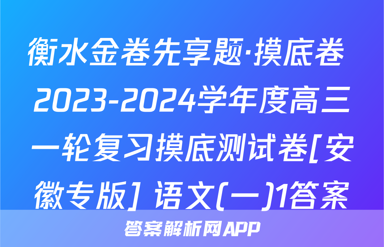 衡水金卷先享题·摸底卷 2023-2024学年度高三一轮复习摸底测试卷[安徽专版] 语文(一)1答案