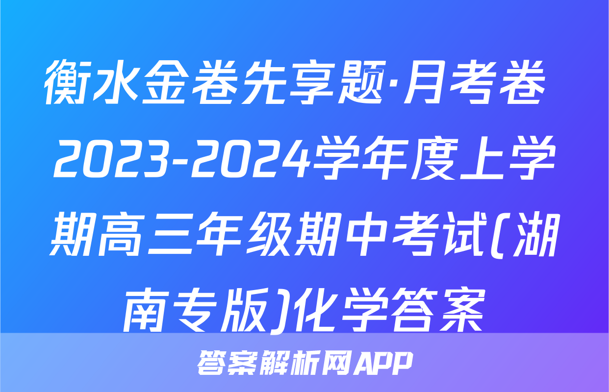 衡水金卷先享题·月考卷 2023-2024学年度上学期高三年级期中考试(湖南专版)化学答案