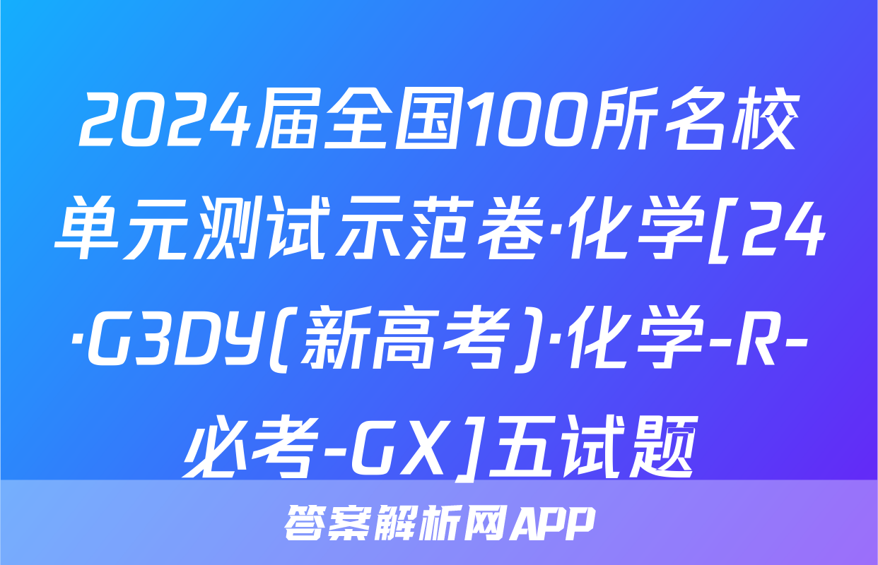 2024届全国100所名校单元测试示范卷·化学[24·G3DY(新高考)·化学-R-必考-GX]五试题