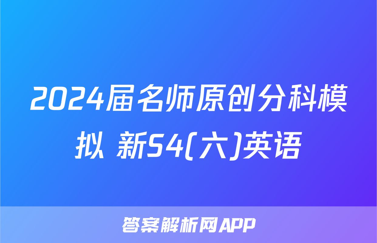 2024届名师原创分科模拟 新S4(六)英语