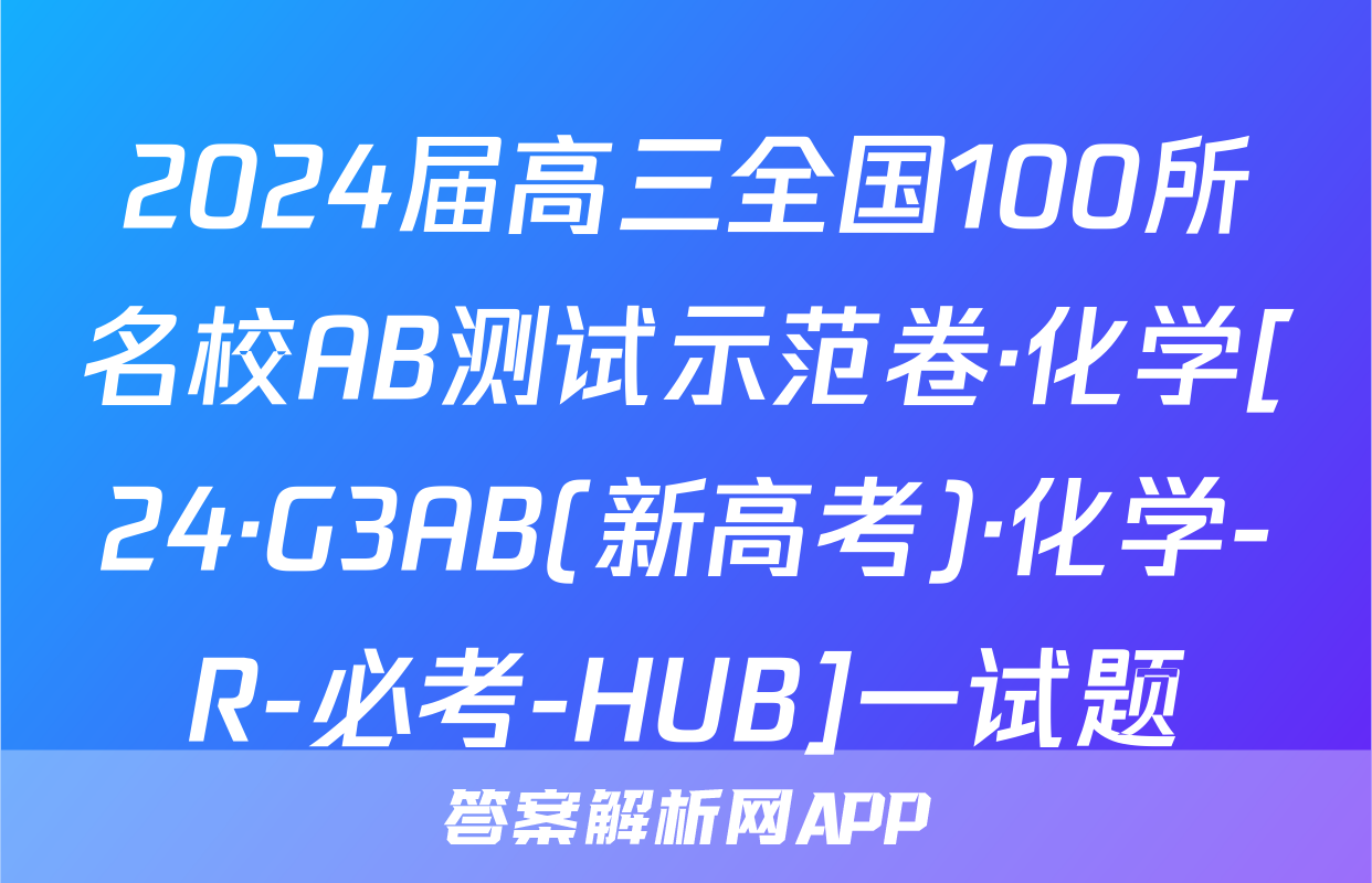 2024届高三全国100所名校AB测试示范卷·化学[24·G3AB(新高考)·化学-R-必考-HUB]一试题